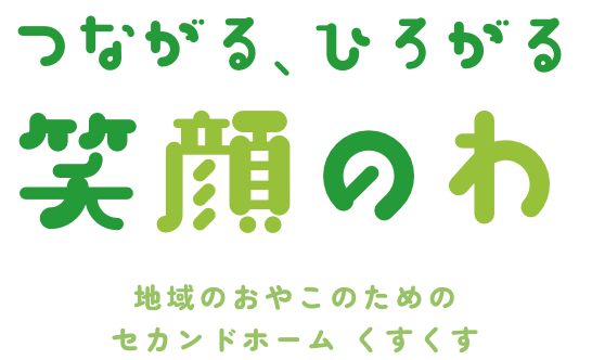 つながる、ひろがる 笑顔のわ 地域のおやこのためのセカンドホーム くすくs